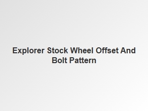 Ford Explorer Stock Wheel Offset and Bolt Pattern Details