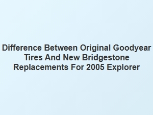 Comparing Original Goodyear Tires to Bridgestone Replacements