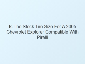 Pirelli Tire Compatibility for Chevrolet Explorer Stock Size
