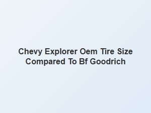 Comparing Chevy Explorer Oem Tire Size to Bf Goodrich Alternatives